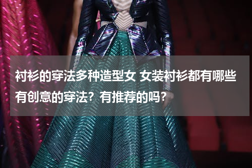 衬衫的穿法多种造型女 女装衬衫都有哪些有创意的穿法？有推荐的吗？