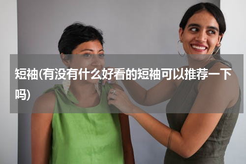 短袖(有没有什么好看的短袖可以推荐一下吗)