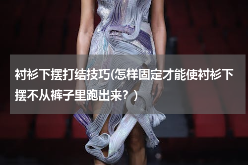 衬衫下摆打结技巧(怎样固定才能使衬衫下摆不从裤子里跑出来？)