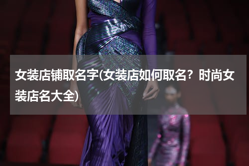 女装店铺取名字(女装店如何取名？时尚女装店名大全)