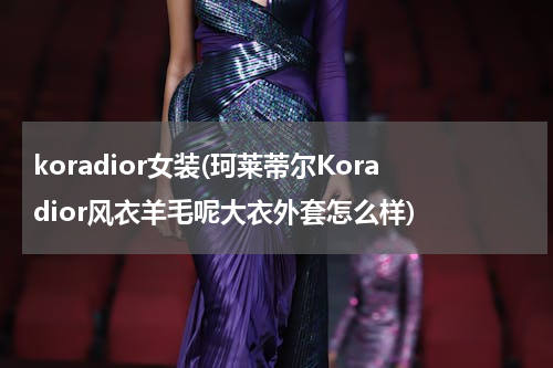 koradior女装(珂莱蒂尔Koradior风衣羊毛呢大衣外套怎么样)