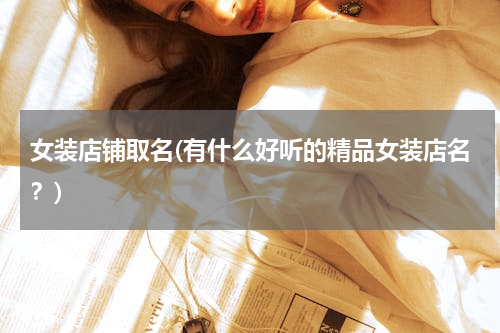 女装店铺取名(有什么好听的精品女装店名？)