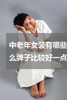 中老年女装有哪些好的品牌(老人的女装什么牌子比较好一点?)