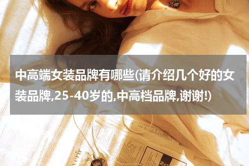 中高端女装品牌有哪些(请介绍几个好的女装品牌,25-40岁的,中高档品牌,谢谢!)
