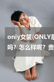 only女装(ONLY是什么？是服装牌吗？怎么样呢？贵吗？打折吗？)