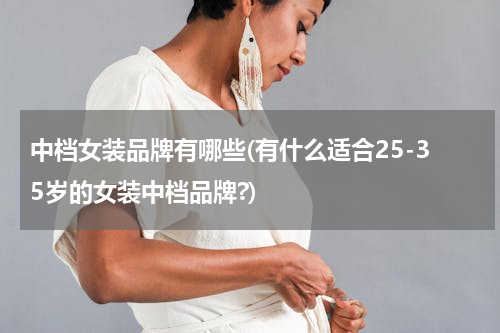 中档女装品牌有哪些(有什么适合25-35岁的女装中档品牌?)