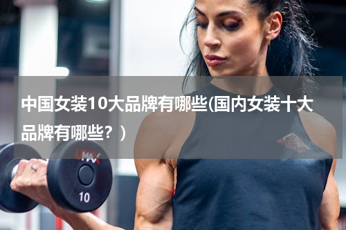 中国女装10大品牌有哪些(国内女装十大品牌有哪些？)