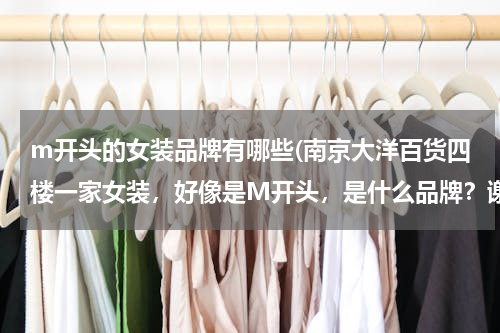 m开头的女装品牌有哪些(南京大洋百货四楼一家女装，好像是M开头，是什么品牌？谢谢)
