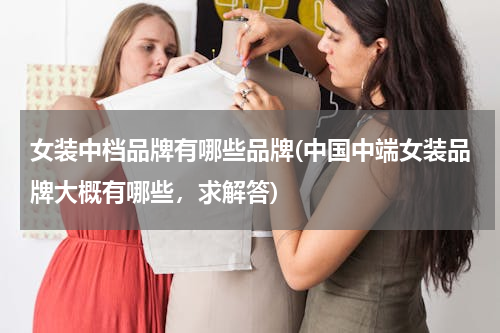 女装中档品牌有哪些品牌(中国中端女装品牌大概有哪些，求解答)