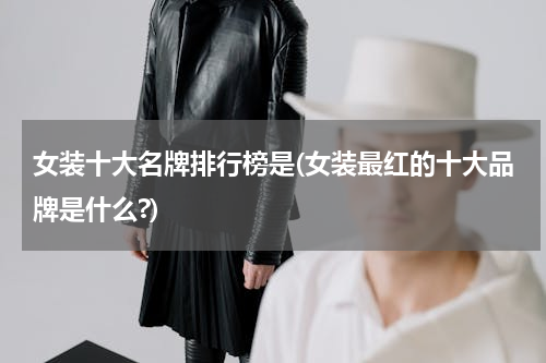 女装十大名牌排行榜是(女装最红的十大品牌是什么?)