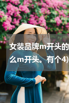 女装品牌m开头的品牌(有个衣服品牌是什么m开头。有个4)