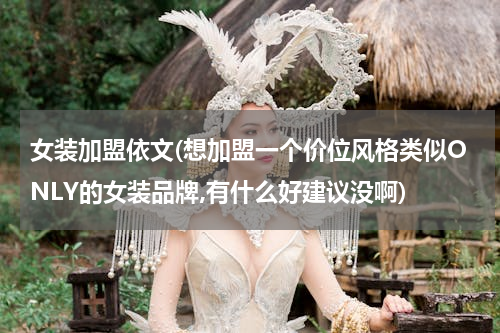 女装加盟依文(想加盟一个价位风格类似ONLY的女装品牌,有什么好建议没啊)
