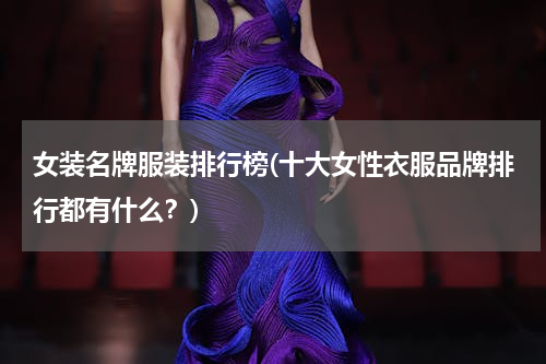 女装名牌服装排行榜(十大女性衣服品牌排行都有什么？)