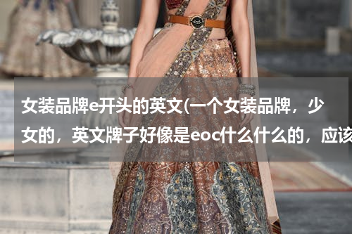 女装品牌e开头的英文(一个女装品牌，少女的，英文牌子好像是eoc什么什么的，应该来自法国的)