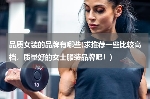 品质女装的品牌有哪些(求推荐一些比较高档，质量好的女士服装品牌吧！)