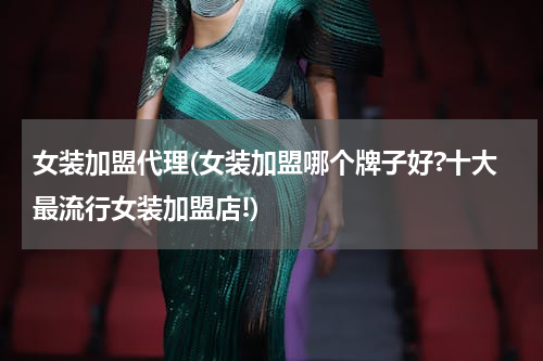 女装加盟代理(女装加盟哪个牌子好?十大最流行女装加盟店!)