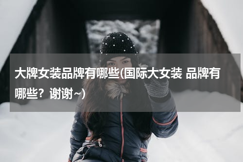大牌女装品牌有哪些(国际大女装 品牌有哪些？谢谢~)