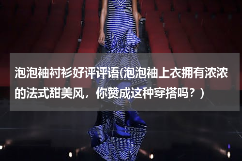 泡泡袖衬衫好评评语(泡泡袖上衣拥有浓浓的法式甜美风，你赞成这种穿搭吗？)