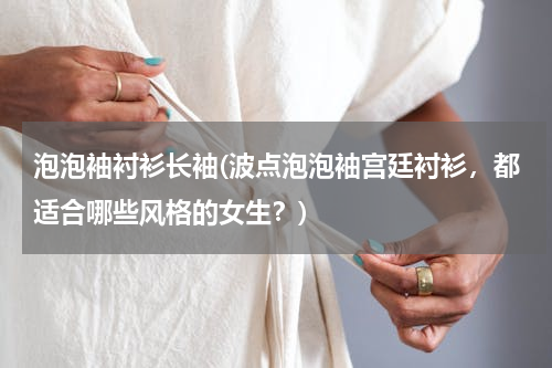 泡泡袖衬衫长袖(波点泡泡袖宫廷衬衫，都适合哪些风格的女生？)