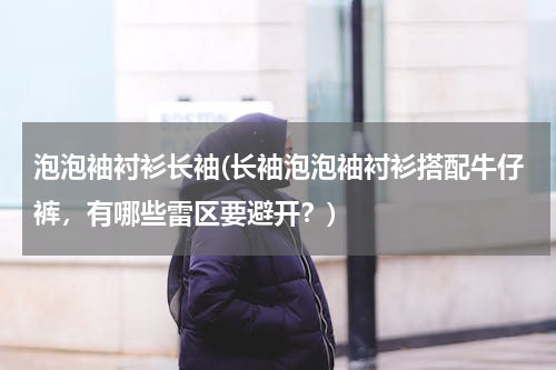 泡泡袖衬衫长袖(长袖泡泡袖衬衫搭配牛仔裤，有哪些雷区要避开？)