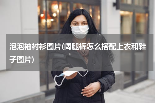泡泡袖衬衫图片(阔腿裤怎么搭配上衣和鞋子图片)