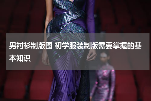 男衬衫制版图 初学服装制版需要掌握的基本知识