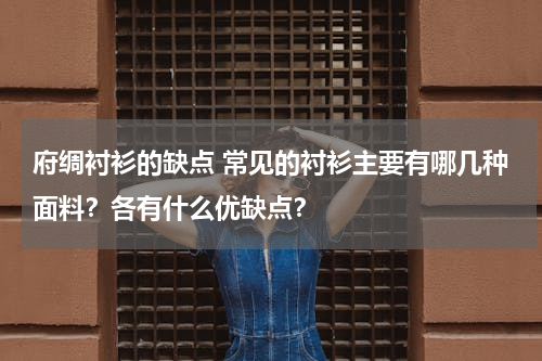 府绸衬衫的缺点 常见的衬衫主要有哪几种面料？各有什么优缺点？