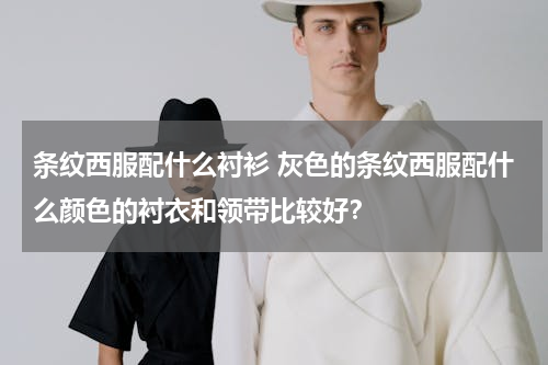 条纹西服配什么衬衫 灰色的条纹西服配什么颜色的衬衣和领带比较好？