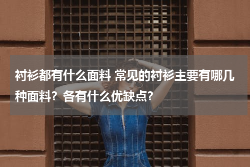 衬衫都有什么面料 常见的衬衫主要有哪几种面料？各有什么优缺点？