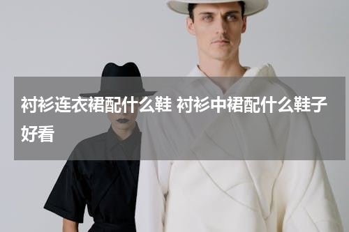 衬衫连衣裙配什么鞋 衬衫中裙配什么鞋子好看