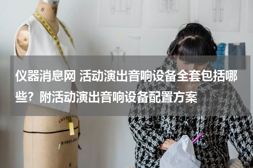 仪器消息网 活动演出音响设备全套包括哪些？附活动演出音响设备配置方案