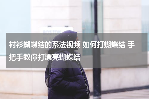 衬衫蝴蝶结的系法视频 如何打蝴蝶结 手把手教你打漂亮蝴蝶结