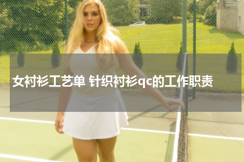 女衬衫工艺单 针织衬衫qc的工作职责