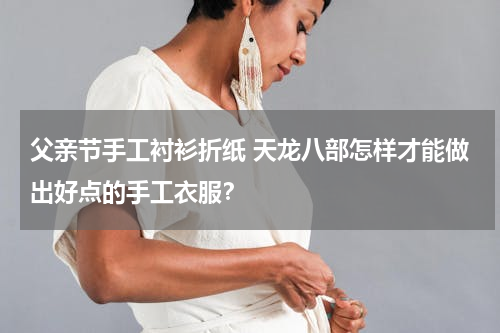 父亲节手工衬衫折纸 天龙八部怎样才能做出好点的手工衣服？