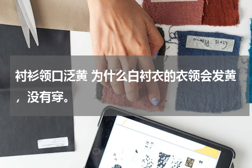 衬衫领口泛黄 为什么白衬衣的衣领会发黄，没有穿。