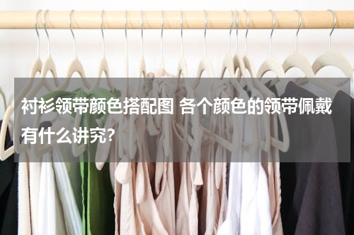衬衫领带颜色搭配图 各个颜色的领带佩戴有什么讲究？