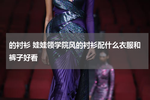 的衬衫 娃娃领学院风的衬衫配什么衣服和裤子好看