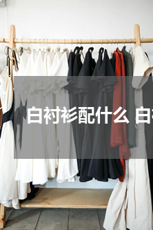 白衬衫配什么 白衬衣配什么样的裤子