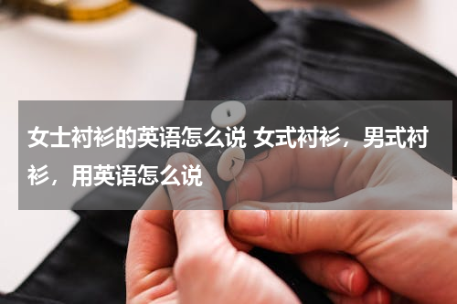女士衬衫的英语怎么说 女式衬衫，男式衬衫，用英语怎么说