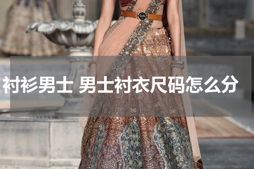 衬衫男士 男士衬衣尺码怎么分