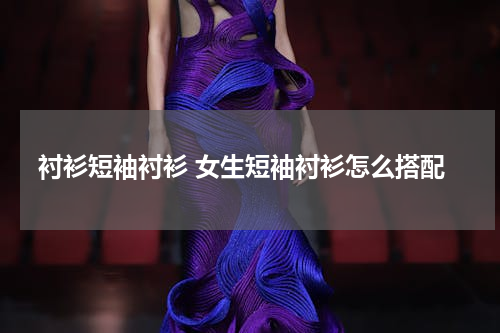 衬衫短袖衬衫 女生短袖衬衫怎么搭配