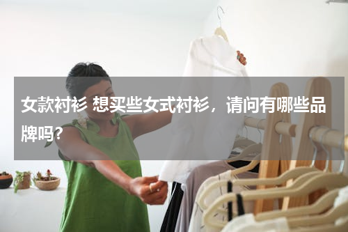 女款衬衫 想买些女式衬衫，请问有哪些品牌吗？