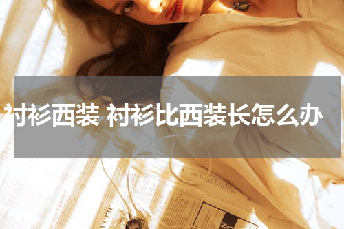 衬衫西装 衬衫比西装长怎么办