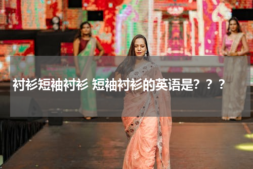 衬衫短袖衬衫 短袖衬衫的英语是？？？