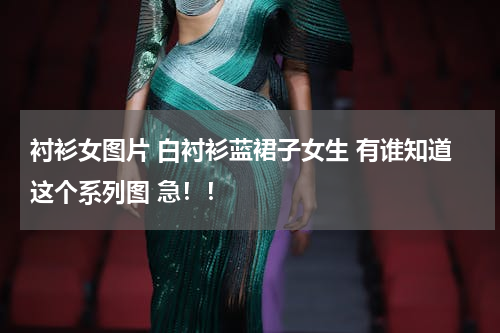 衬衫女图片 白衬衫蓝裙子女生 有谁知道这个系列图 急！！