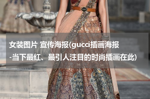 女装图片 宣传海报(gucci插画海报-当下最红、最引人注目的时尚插画在此)
