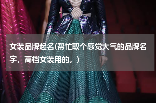 女装品牌起名(帮忙取个感觉大气的品牌名字，高档女装用的。)