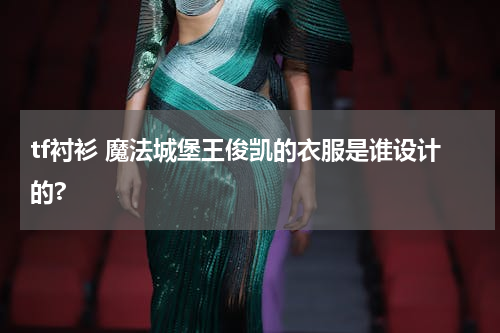 tf衬衫 魔法城堡王俊凯的衣服是谁设计的?