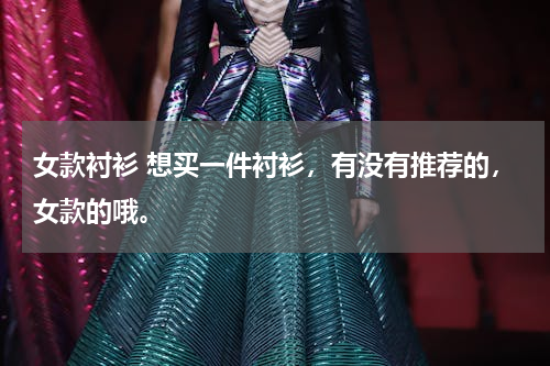 女款衬衫 想买一件衬衫，有没有推荐的，女款的哦。