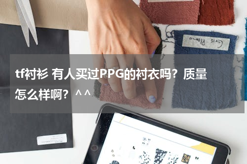 tf衬衫 有人买过PPG的衬衣吗？质量怎么样啊？^^